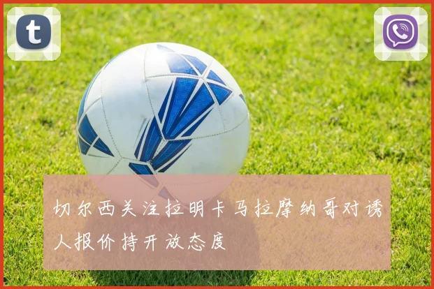切尔西关注拉明卡马拉摩纳哥对诱人报价持开放态度