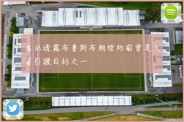 名记透露布鲁斯布朗续约前曾是火箭引援目标之一